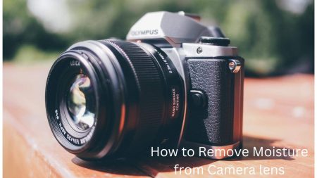 How to Remove Moisture from Camera lens